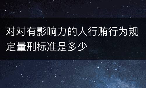 对对有影响力的人行贿行为规定量刑标准是多少