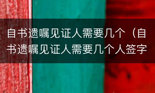 自书遗嘱见证人需要几个（自书遗嘱见证人需要几个人签字）