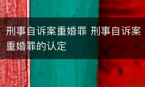 刑事自诉案重婚罪 刑事自诉案重婚罪的认定