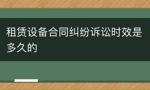 租赁设备合同纠纷诉讼时效是多久的
