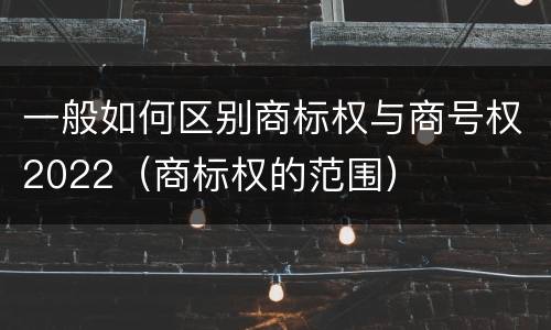 一般如何区别商标权与商号权2022（商标权的范围）
