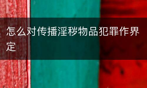怎么对传播淫秽物品犯罪作界定