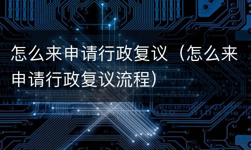 怎么来申请行政复议（怎么来申请行政复议流程）
