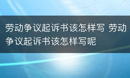 劳动争议起诉书该怎样写 劳动争议起诉书该怎样写呢