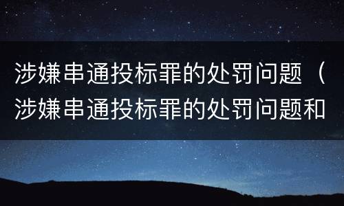 涉嫌串通投标罪的处罚问题（涉嫌串通投标罪的处罚问题和建议）