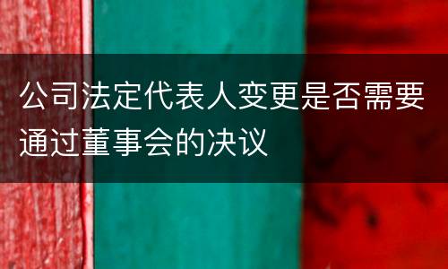 公司法定代表人变更是否需要通过董事会的决议