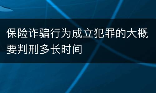 保险诈骗行为成立犯罪的大概要判刑多长时间