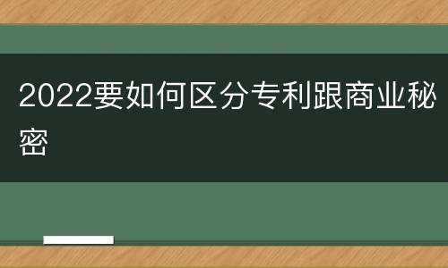 2022要如何区分专利跟商业秘密