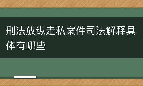 刑法放纵走私案件司法解释具体有哪些