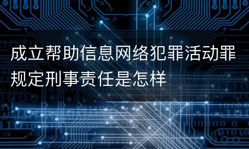 成立帮助信息网络犯罪活动罪规定刑事责任是怎样