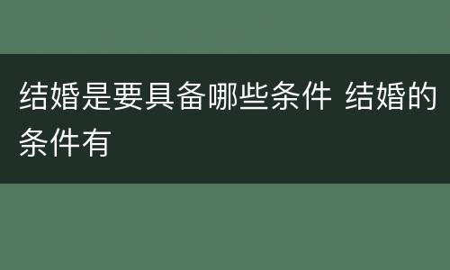 结婚是要具备哪些条件 结婚的条件有
