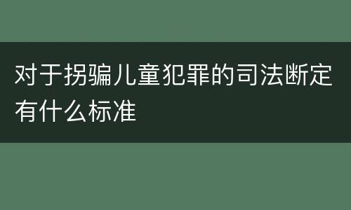 对于拐骗儿童犯罪的司法断定有什么标准