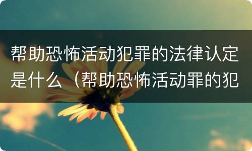 帮助恐怖活动犯罪的法律认定是什么（帮助恐怖活动罪的犯罪主体）