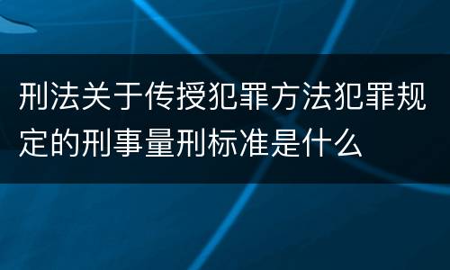 刑法关于传授犯罪方法犯罪规定的刑事量刑标准是什么