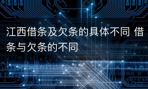 江西借条及欠条的具体不同 借条与欠条的不同