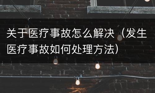 关于医疗事故怎么解决（发生医疗事故如何处理方法）