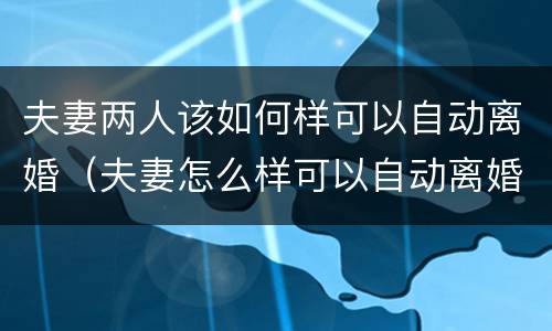 夫妻两人该如何样可以自动离婚（夫妻怎么样可以自动离婚）