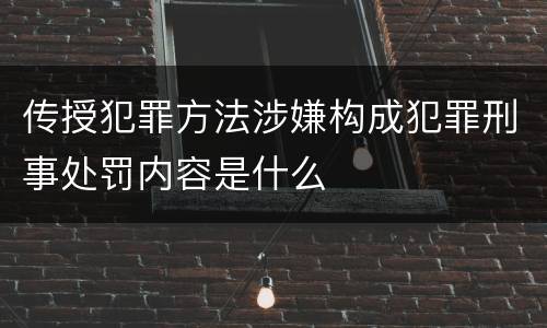 传授犯罪方法涉嫌构成犯罪刑事处罚内容是什么