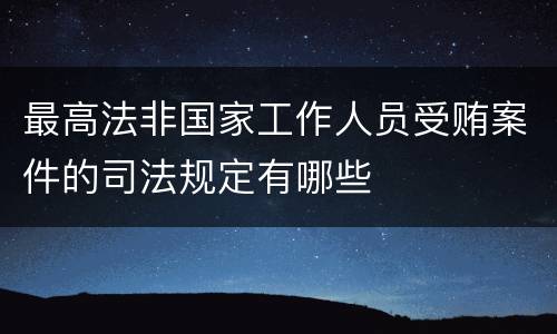最高法非国家工作人员受贿案件的司法规定有哪些