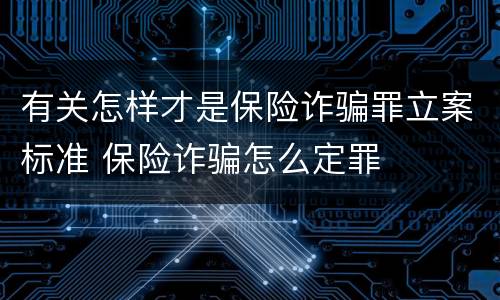 有关怎样才是保险诈骗罪立案标准 保险诈骗怎么定罪