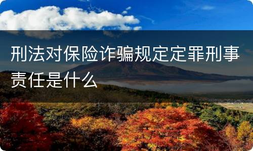 刑法对保险诈骗规定定罪刑事责任是什么