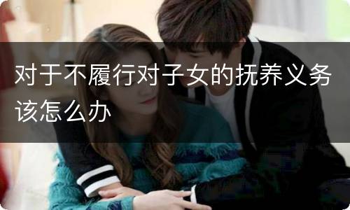 对于不履行对子女的抚养义务该怎么办