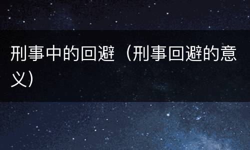 刑事中的回避（刑事回避的意义）
