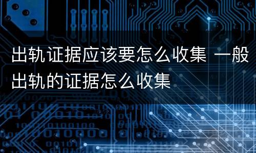 出轨证据应该要怎么收集 一般出轨的证据怎么收集