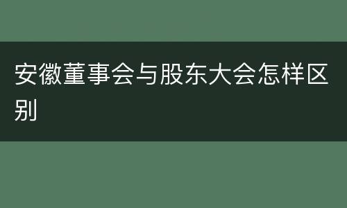 安徽董事会与股东大会怎样区别