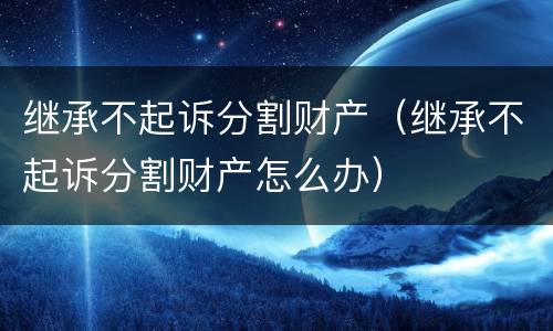 继承不起诉分割财产（继承不起诉分割财产怎么办）