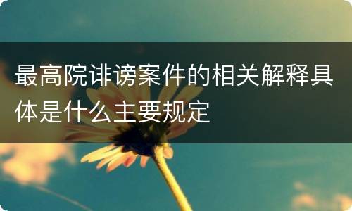 最高院诽谤案件的相关解释具体是什么主要规定