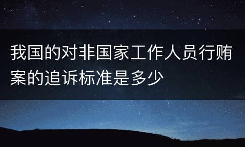 我国的对非国家工作人员行贿案的追诉标准是多少