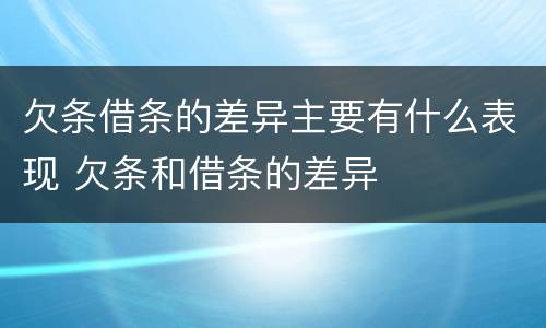欠条借条的差异主要有什么表现 欠条和借条的差异