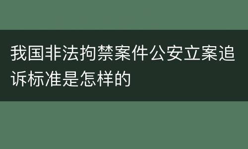 我国非法拘禁案件公安立案追诉标准是怎样的