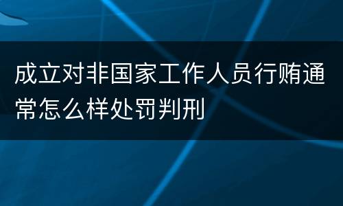 成立对非国家工作人员行贿通常怎么样处罚判刑