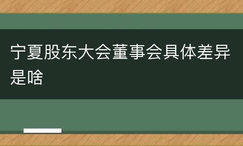 宁夏股东大会董事会具体差异是啥