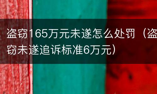 盗窃165万元未遂怎么处罚（盗窃未遂追诉标准6万元）