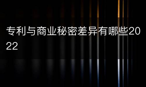 专利与商业秘密差异有哪些2022