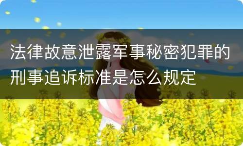 法律故意泄露军事秘密犯罪的刑事追诉标准是怎么规定