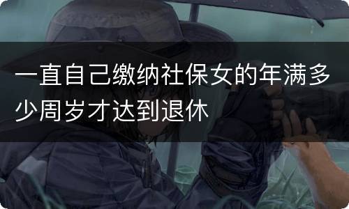 一直自己缴纳社保女的年满多少周岁才达到退休