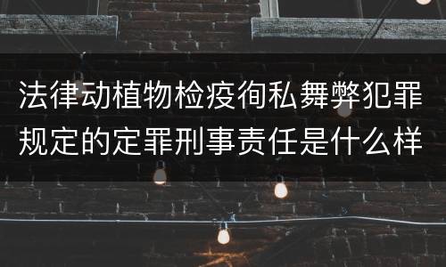法律动植物检疫徇私舞弊犯罪规定的定罪刑事责任是什么样的
