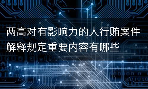 两高对有影响力的人行贿案件解释规定重要内容有哪些