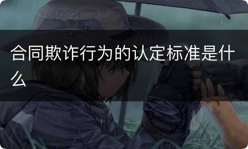 合同欺诈行为的认定标准是什么