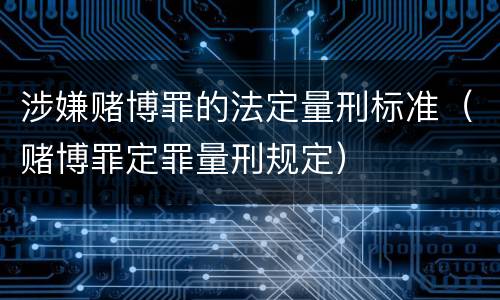 涉嫌赌博罪的法定量刑标准（赌博罪定罪量刑规定）