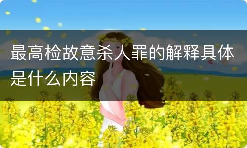 最高检故意杀人罪的解释具体是什么内容