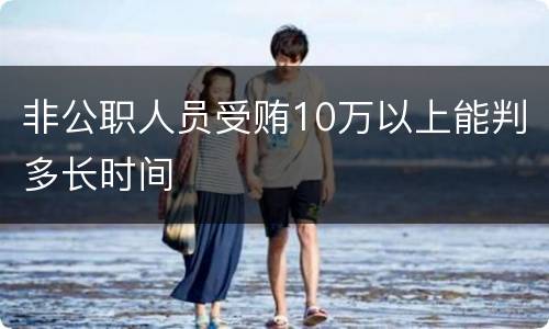 非公职人员受贿10万以上能判多长时间