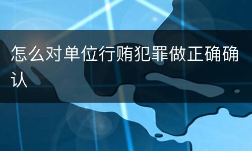 怎么对单位行贿犯罪做正确确认