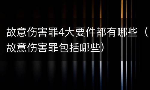 故意伤害罪4大要件都有哪些（故意伤害罪包括哪些）