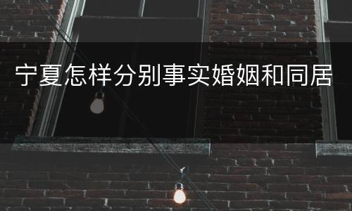 宁夏怎样分别事实婚姻和同居