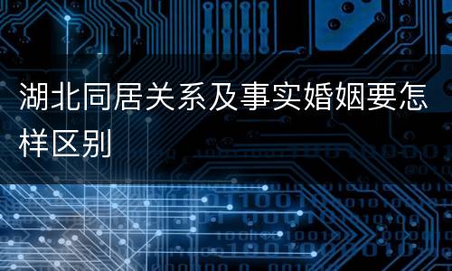 湖北同居关系及事实婚姻要怎样区别